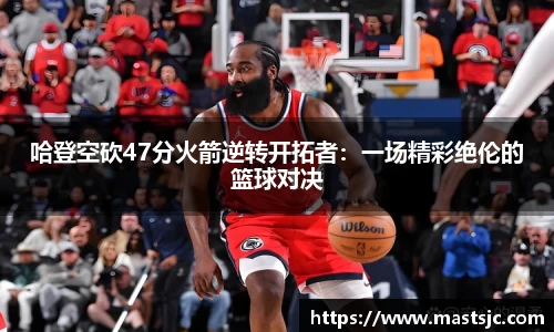 哈登空砍47分火箭逆转开拓者：一场精彩绝伦的篮球对决