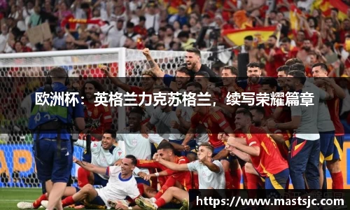 欧洲杯：英格兰力克苏格兰，续写荣耀篇章