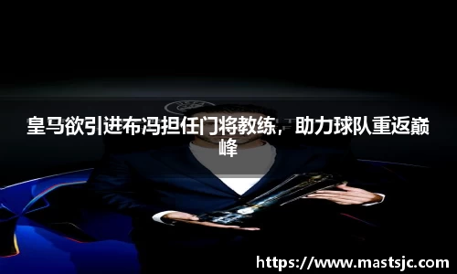 皇马欲引进布冯担任门将教练，助力球队重返巅峰