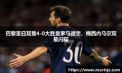 巴黎圣日耳曼4-0大胜皇家马德里，梅西内马尔双星闪耀