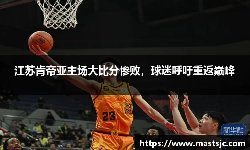 江苏肯帝亚主场大比分惨败，球迷呼吁重返巅峰