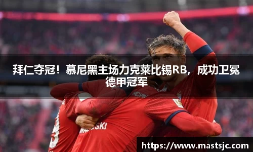 拜仁夺冠！慕尼黑主场力克莱比锡RB，成功卫冕德甲冠军