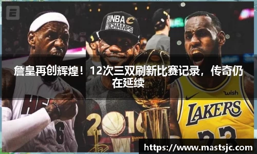 詹皇再创辉煌！12次三双刷新比赛记录，传奇仍在延续