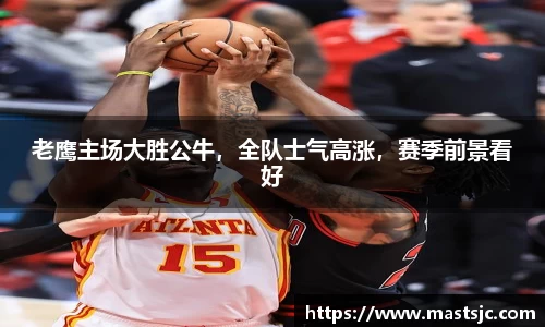 老鹰主场大胜公牛，全队士气高涨，赛季前景看好