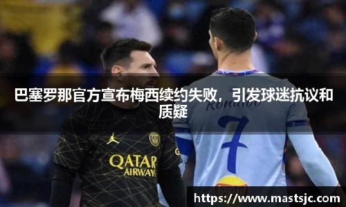 巴塞罗那官方宣布梅西续约失败，引发球迷抗议和质疑