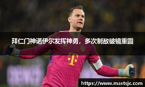 拜仁门神诺伊尔发挥神勇，多次制敌破镜重圆