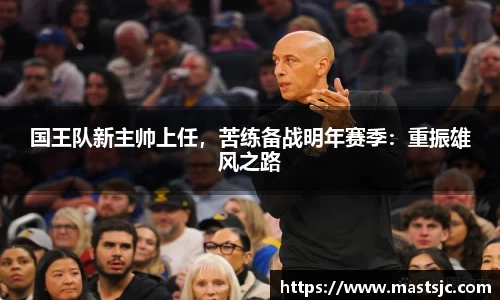 国王队新主帅上任，苦练备战明年赛季：重振雄风之路