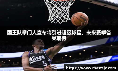国王队掌门人宣布将引进超级球星，未来赛季备受期待