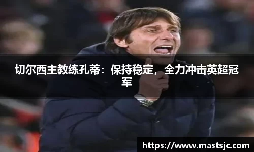 切尔西主教练孔蒂：保持稳定，全力冲击英超冠军