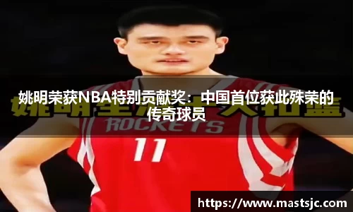 姚明荣获NBA特别贡献奖：中国首位获此殊荣的传奇球员