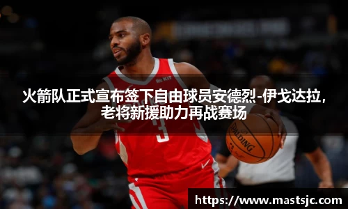 火箭队正式宣布签下自由球员安德烈-伊戈达拉，老将新援助力再战赛场