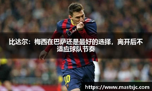 比达尔：梅西在巴萨还是最好的选择，离开后不适应球队节奏