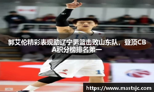 郭艾伦精彩表现助辽宁男篮击败山东队，登顶CBA积分榜排名第一