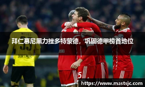 拜仁慕尼黑力挫多特蒙德，巩固德甲榜首地位