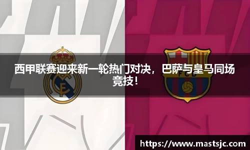 西甲联赛迎来新一轮热门对决，巴萨与皇马同场竞技！