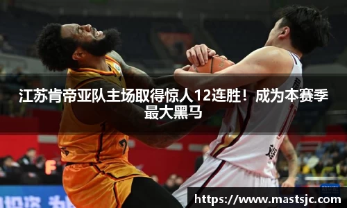 江苏肯帝亚队主场取得惊人12连胜！成为本赛季最大黑马