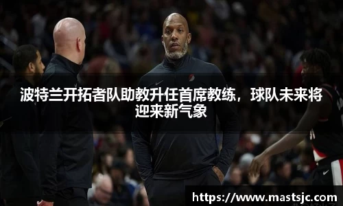 波特兰开拓者队助教升任首席教练，球队未来将迎来新气象