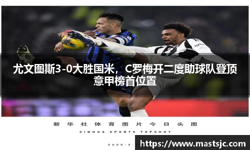 尤文图斯3-0大胜国米，C罗梅开二度助球队登顶意甲榜首位置