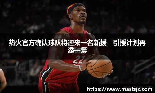 热火官方确认球队将迎来一名新援，引援计划再添一筹