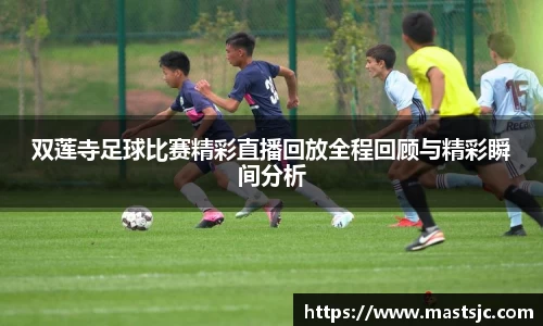 双莲寺足球比赛精彩直播回放全程回顾与精彩瞬间分析
