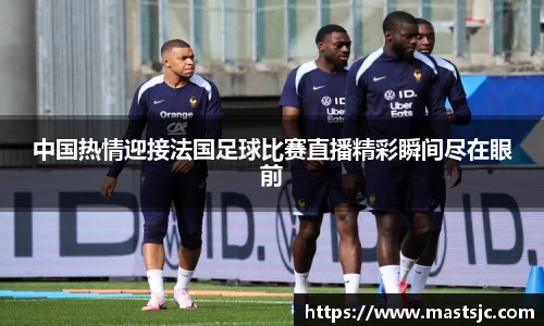 中国热情迎接法国足球比赛直播精彩瞬间尽在眼前