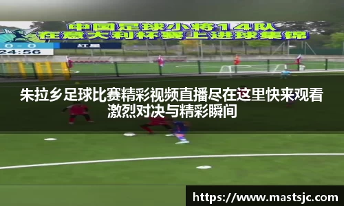 朱拉乡足球比赛精彩视频直播尽在这里快来观看激烈对决与精彩瞬间