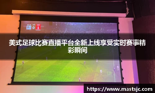 美式足球比赛直播平台全新上线享受实时赛事精彩瞬间