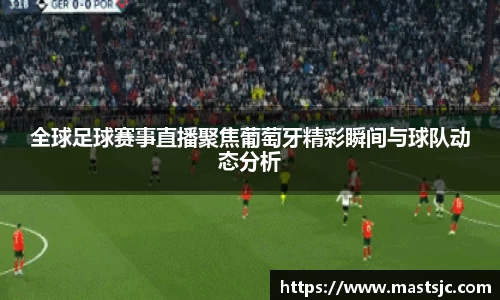 全球足球赛事直播聚焦葡萄牙精彩瞬间与球队动态分析