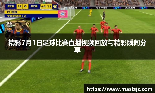 精彩7月1日足球比赛直播视频回放与精彩瞬间分享