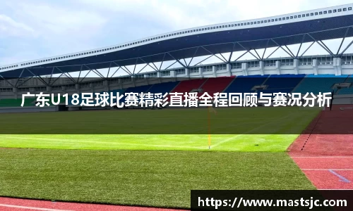 广东U18足球比赛精彩直播全程回顾与赛况分析
