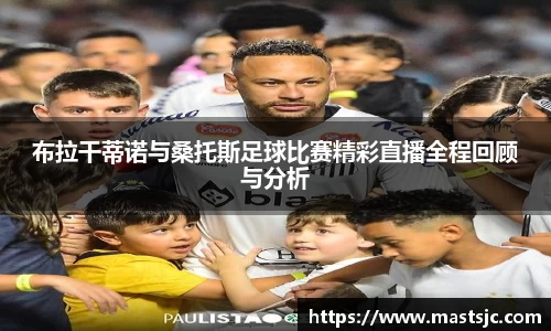 布拉干蒂诺与桑托斯足球比赛精彩直播全程回顾与分析