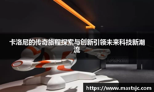 卡洛尼的传奇旅程探索与创新引领未来科技新潮流